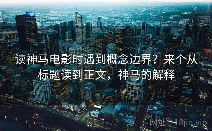 读神马电影时遇到概念边界？来个从标题读到正文，神马的解释