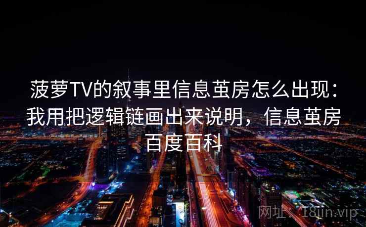 菠萝TV的叙事里信息茧房怎么出现：我用把逻辑链画出来说明，信息茧房百度百科