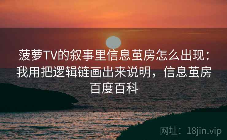 菠萝TV的叙事里信息茧房怎么出现:我用把逻辑链画出来说明,信息茧房百度百科 菠萝TV的叙事里信息茧房怎么出现:我用把逻辑链画出来说明,信息茧房百度百科