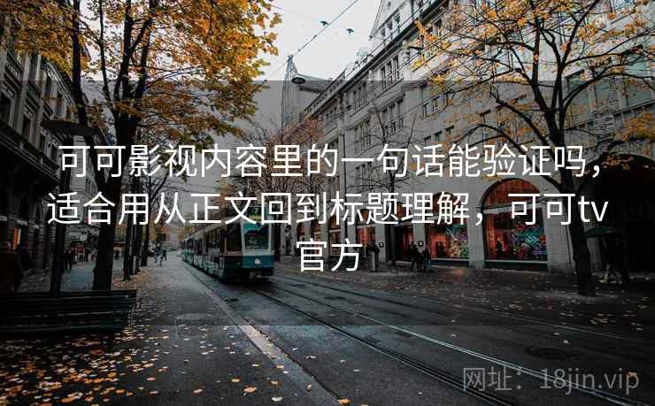 可可影视内容里的一句话能验证吗，适合用从正文回到标题理解，可可tv官方