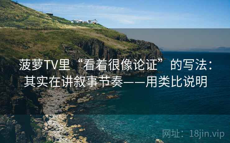 菠萝TV里“看着很像论证”的写法:其实在讲叙事节奏——用类比说明 菠萝TV里“看着很像论证”的写法:其实在讲叙事节奏——用类比说明