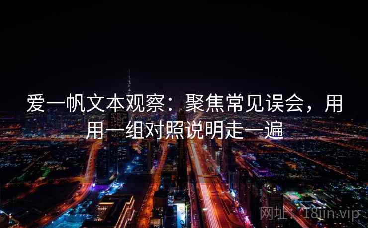 爱一帆文本观察：聚焦常见误会，用用一组对照说明走一遍