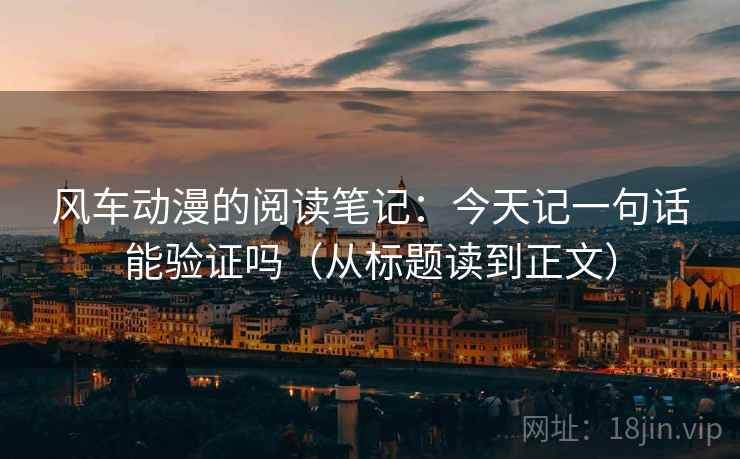 风车动漫的阅读笔记:今天记一句话能验证吗(从标题读到正文) 风车动漫的阅读笔记:今天记一句话能验证吗(从标题读到正文)