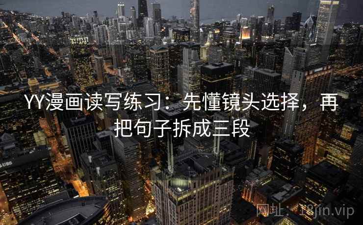 YY漫画读写练习：先懂镜头选择，再把句子拆成三段