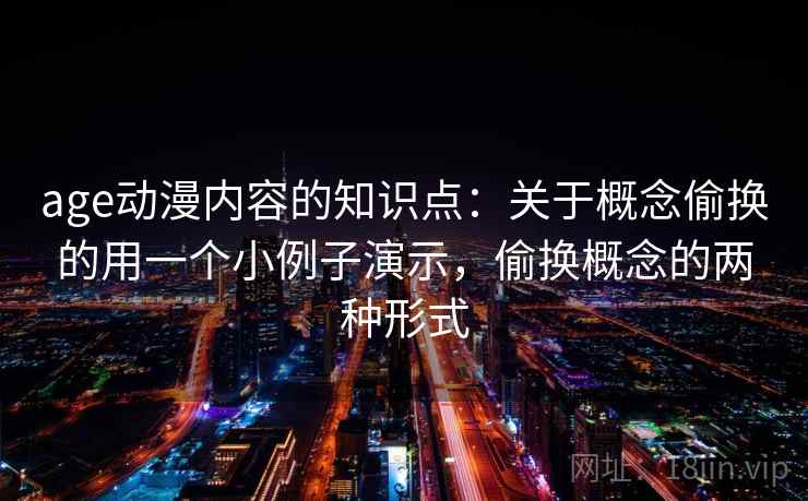 age动漫内容的知识点：关于概念偷换的用一个小例子演示，偷换概念的两种形式