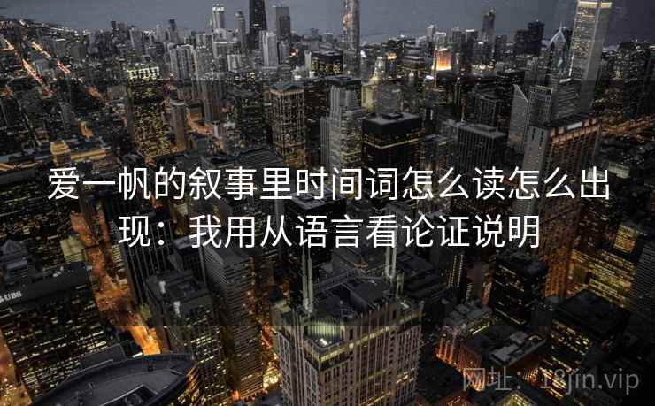 爱一帆的叙事里时间词怎么读怎么出现:我用从语言看论证说明 爱一帆的叙事里时间词怎么读怎么出现:我用从语言看论证说明