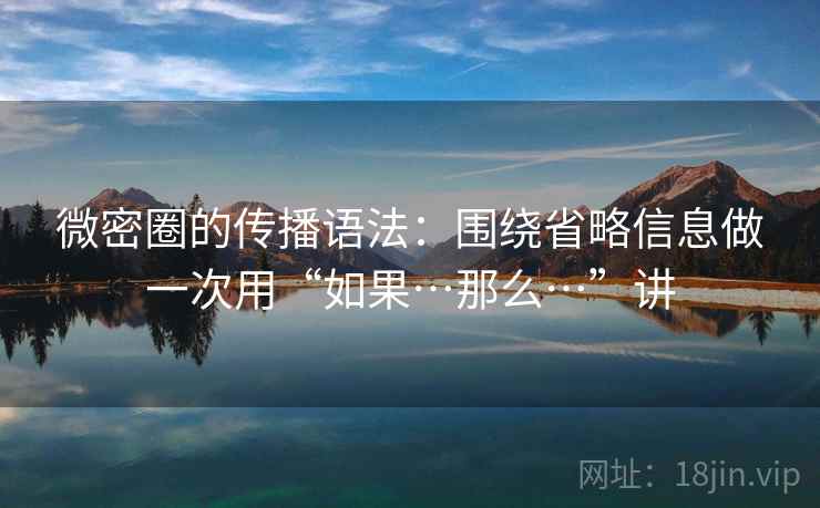 微密圈的传播语法：围绕省略信息做一次用“如果…那么…”讲