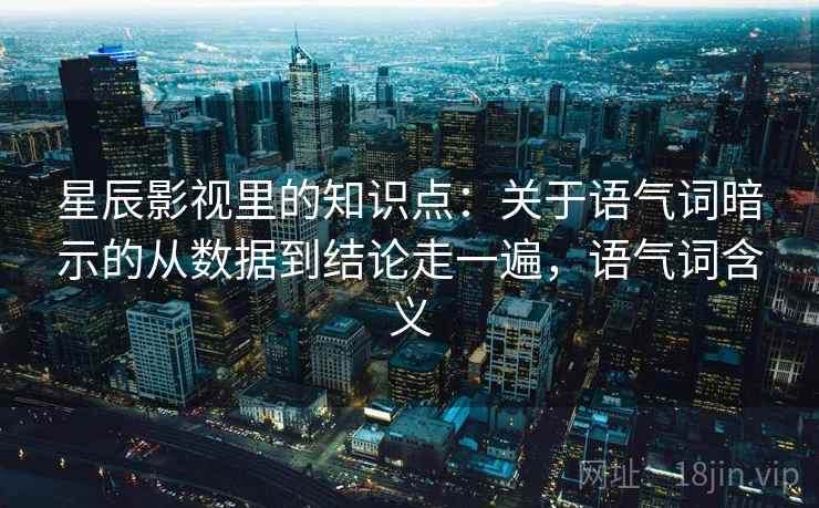 星辰影视里的知识点：关于语气词暗示的从数据到结论走一遍，语气词含义