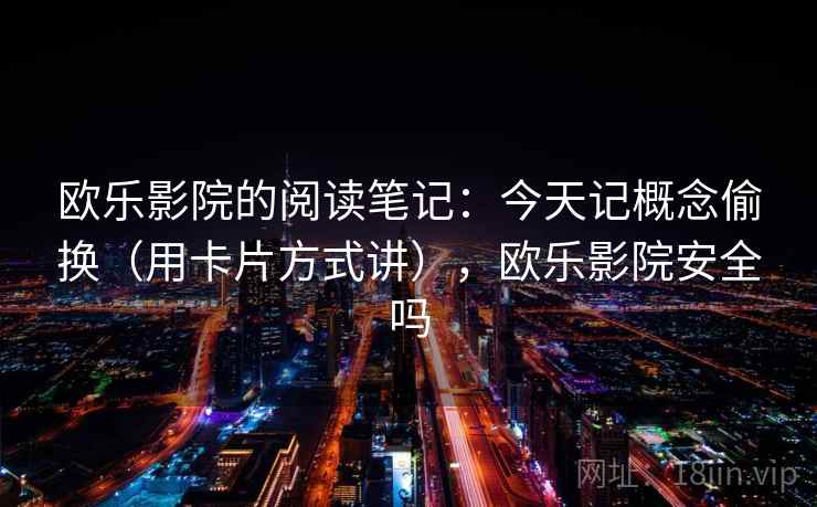 欧乐影院的阅读笔记：今天记概念偷换（用卡片方式讲），欧乐影院安全吗