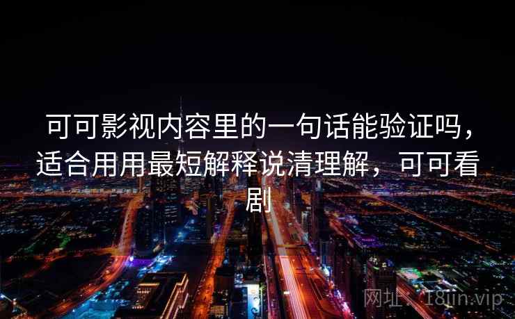 可可影视内容里的一句话能验证吗，适合用用最短解释说清理解，可可看剧