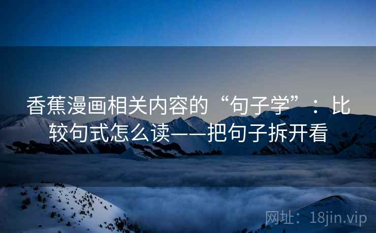 香蕉漫画相关内容的“句子学”：比较句式怎么读——把句子拆开看