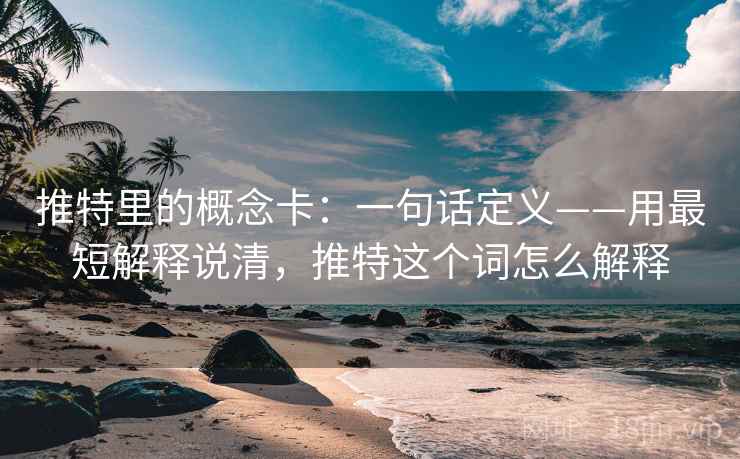 推特里的概念卡:一句话定义——用最短解释说清,推特这个词怎么解释 推特里的概念卡:一句话定义——用最短解释说清,推特这个词怎么解释