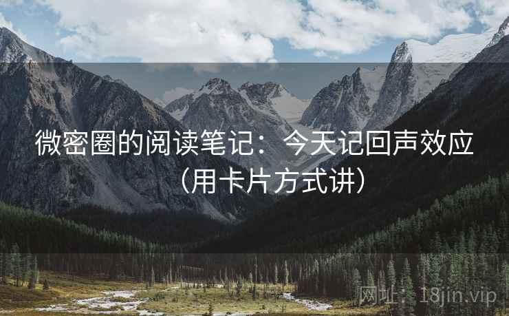 微密圈的阅读笔记:今天记回声效应(用卡片方式讲) 微密圈的阅读笔记:今天记回声效应(用卡片方式讲)