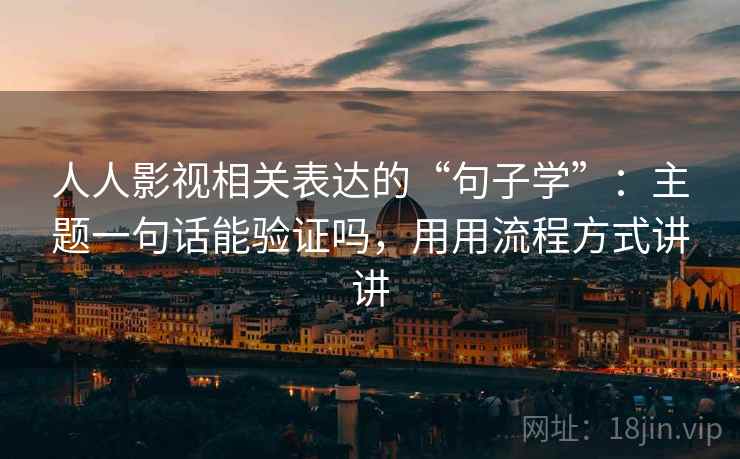 人人影视相关表达的“句子学”：主题一句话能验证吗，用用流程方式讲讲