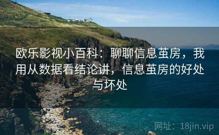欧乐影视小百科：聊聊信息茧房，我用从数据看结论讲，信息茧房的好处与坏处