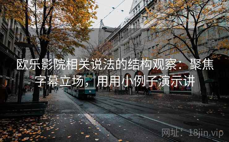 欧乐影院相关说法的结构观察：聚焦字幕立场，用用小例子演示讲